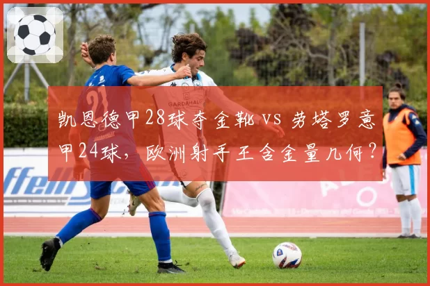 凯恩德甲28球夺金靴 vs 劳塔罗意甲24球,欧洲射手王含金量几何?