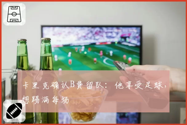 卡里克确认B费留队：他享受足球，想踢满每场