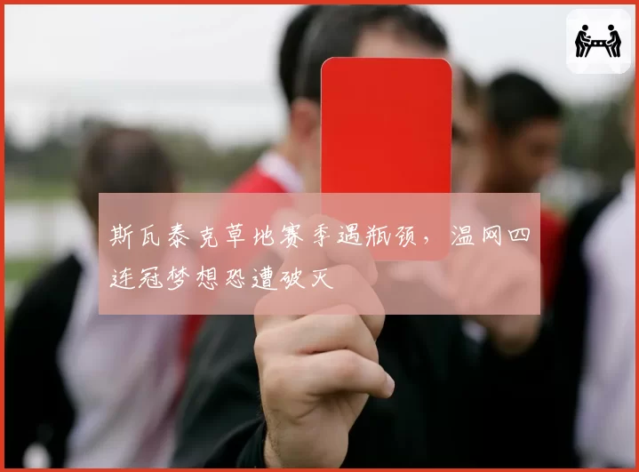 斯瓦泰克草地赛季遇瓶颈，温网四连冠梦想恐遭破灭