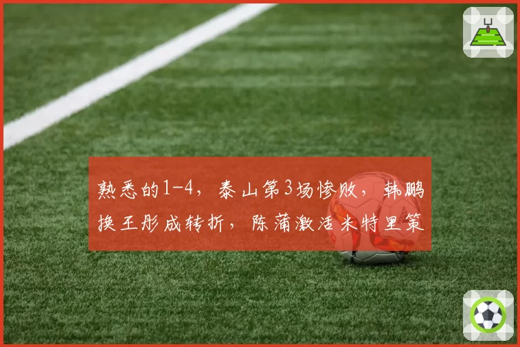熟悉的1-4，泰山第3场惨败，韩鹏换王彤成转折，陈蒲激活米特里策