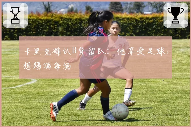 卡里克确认B费留队：他享受足球，想踢满每场