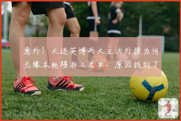意外！大连英博两大主力外援为何无缘本轮踢浙江名单，原因找到了