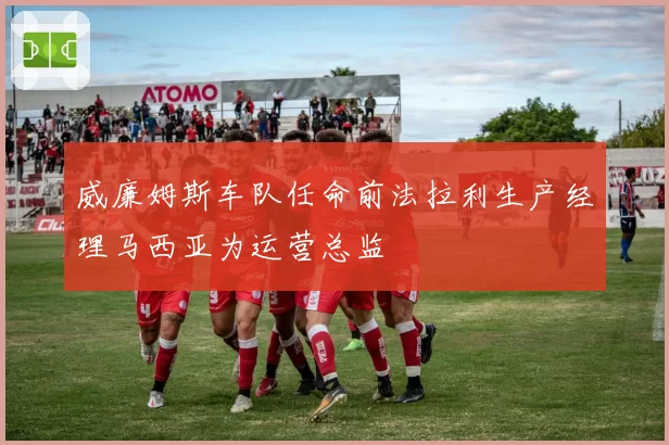 威廉姆斯车队任命前法拉利生产经理马西亚为运营总监