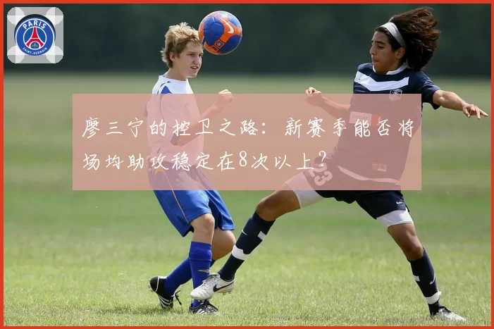 廖三宁的控卫之路：新赛季能否将场均助攻稳定在8次以上？