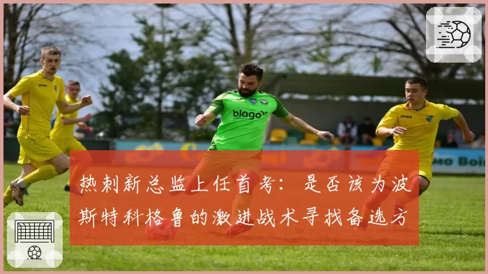 热刺新总监上任首考：是否该为波斯特科格鲁的激进战术寻找备选方案？