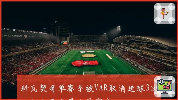 科瓦契奇单赛季被VAR取消进球3次,切尔西成最大受害者
