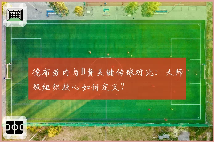 德布劳内与B费关键传球对比：大师级组织核心如何定义？