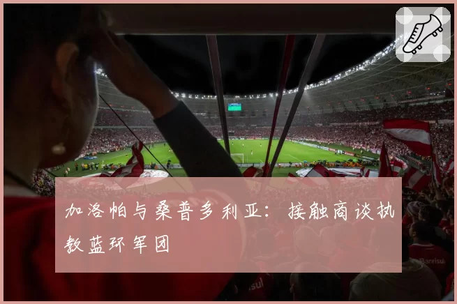 加洛帕与桑普多利亚：接触商谈执教蓝环军团