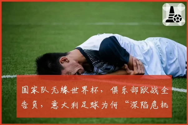 国家队无缘世界杯，俱乐部欧战全告负，意大利足球为何“深陷危机”