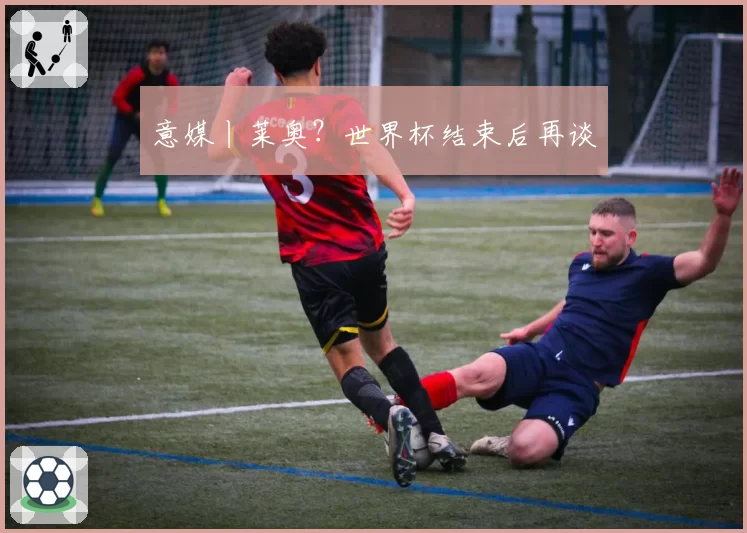 意媒丨莱奥?世界杯结束后再谈