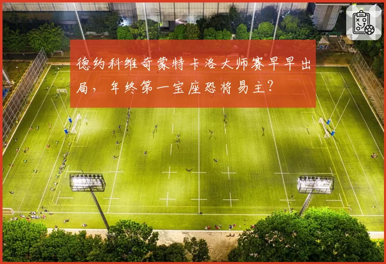 德约科维奇蒙特卡洛大师赛早早出局,年终第一宝座恐将易主?