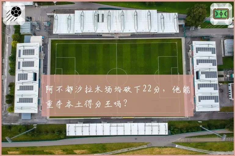 阿不都沙拉木场均砍下22分,他能重夺本土得分王吗?